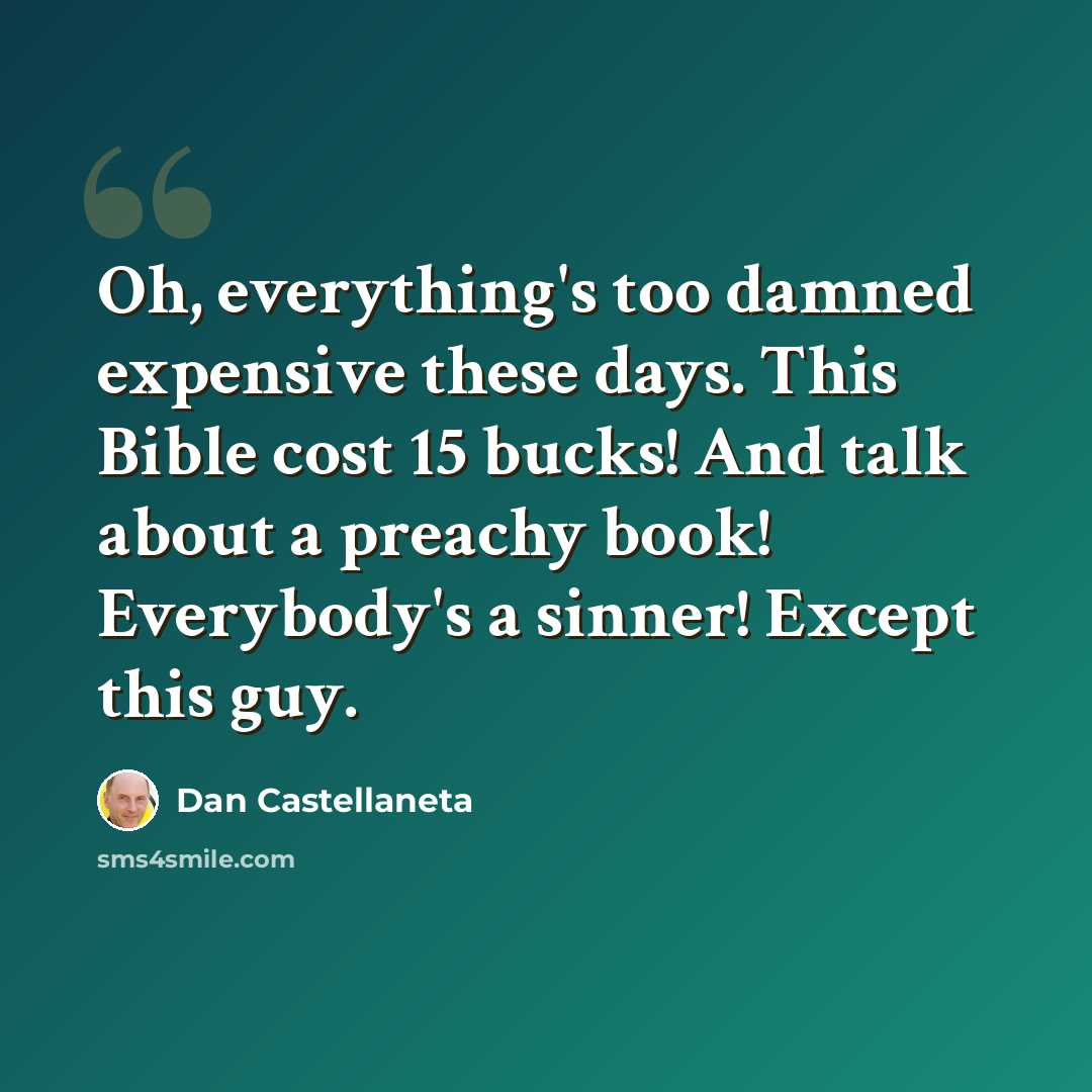 “Oh, everything's too damned expensive these days. This Bible cost 15 bucks! And talk about a preachy book! Everybody's a sinner! Except this guy.” quote by Dan Castellaneta