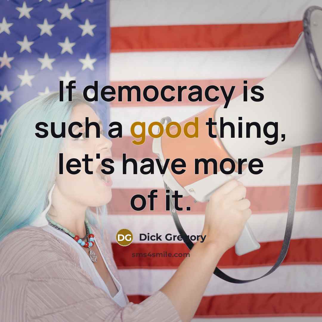 “If democracy is such a good thing, let's have more of it.” quote by Dick Gregory