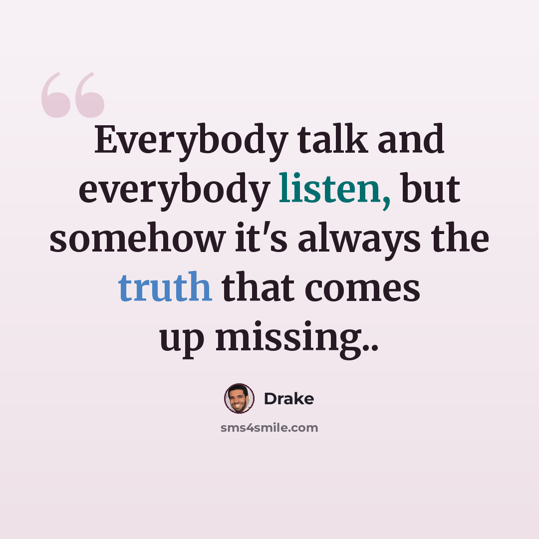 “Everybody talk and everybody listen, but somehow it's always the truth that comes up missing..” quote by Drake