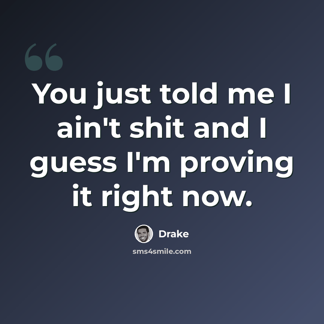 “You just told me I ain't shit and I guess I'm proving it right now.” quote by Drake