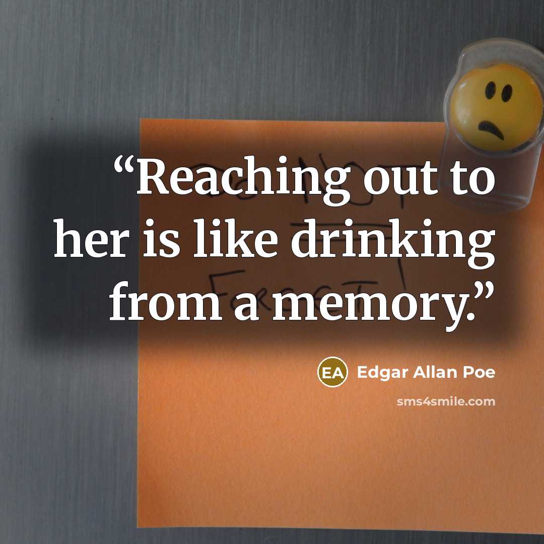 “Reaching out to her is like drinking from a memory.” quote by Edgar Allan Poe