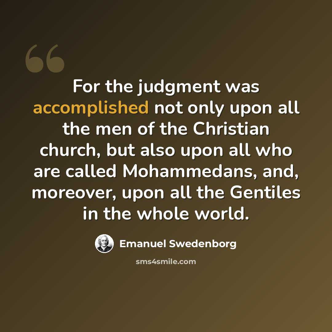“For the judgment was accomplished not only upon all the men of the Christian church, but also upon all who are called Mohammedans, and, moreover, upon all the Gentiles in the whole world.” quote by Emanuel Swedenborg