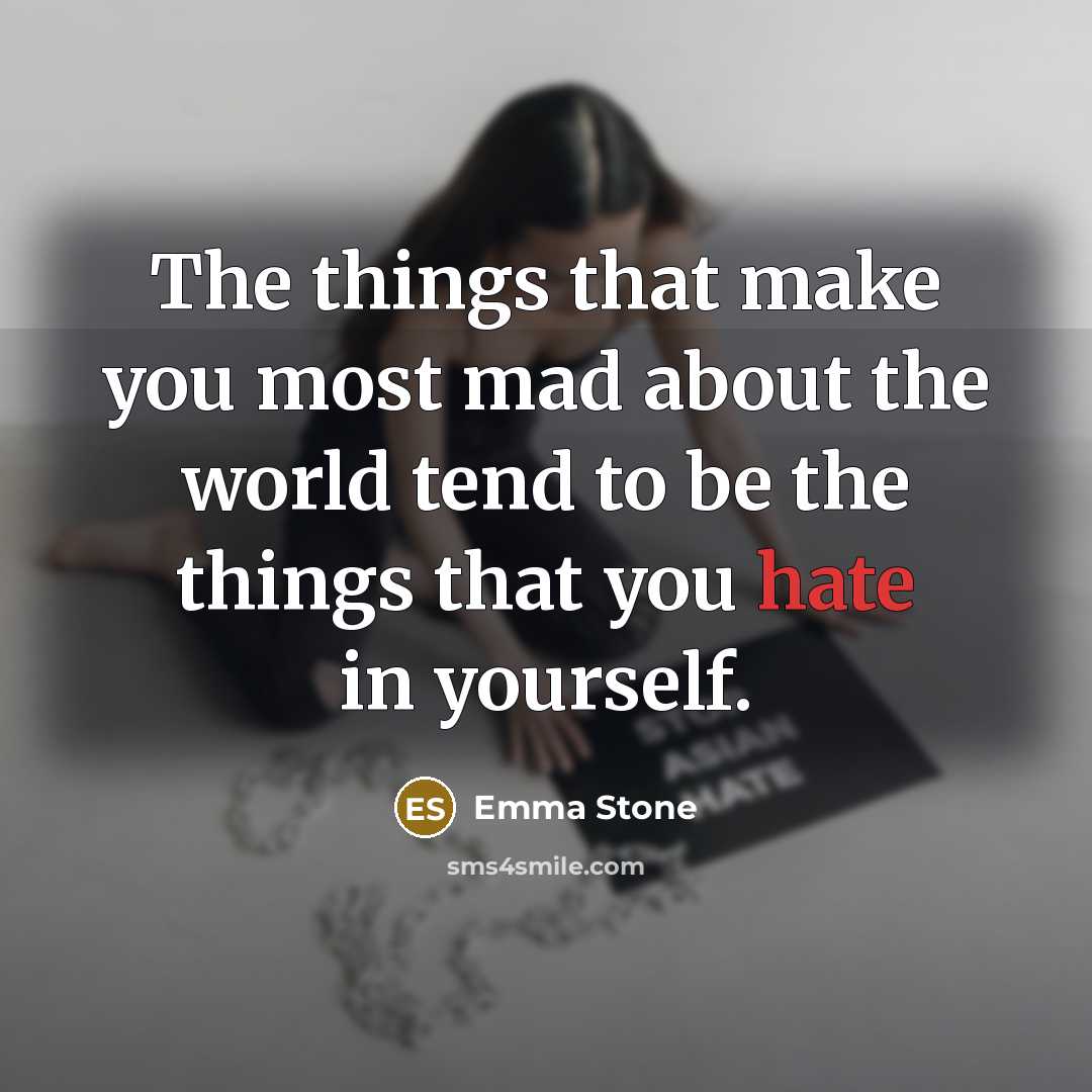 “The things that make you most mad about the world tend to be the things that you hate in yourself.” quote by Emma Stone