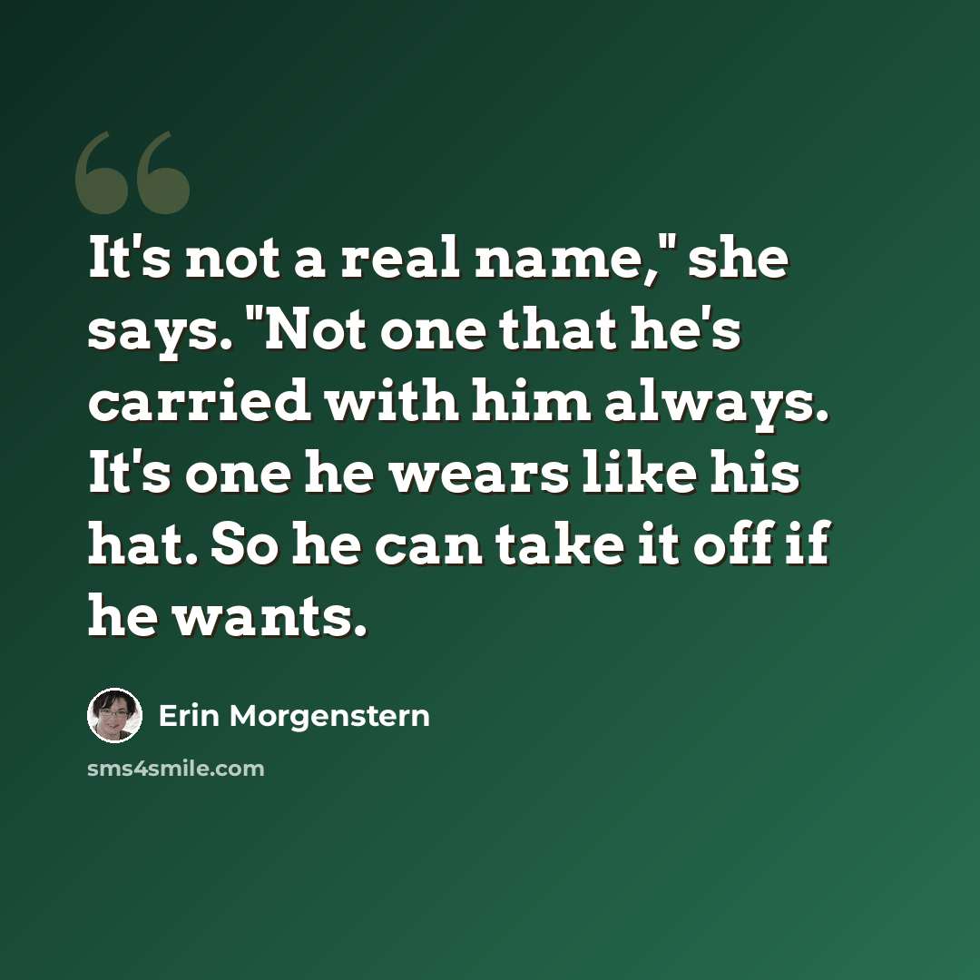 “It's not a real name," she says. "Not one that he's carried with him always. It's one he wears like his hat. So he can take it off if he wants.” quote by Erin Morgenstern