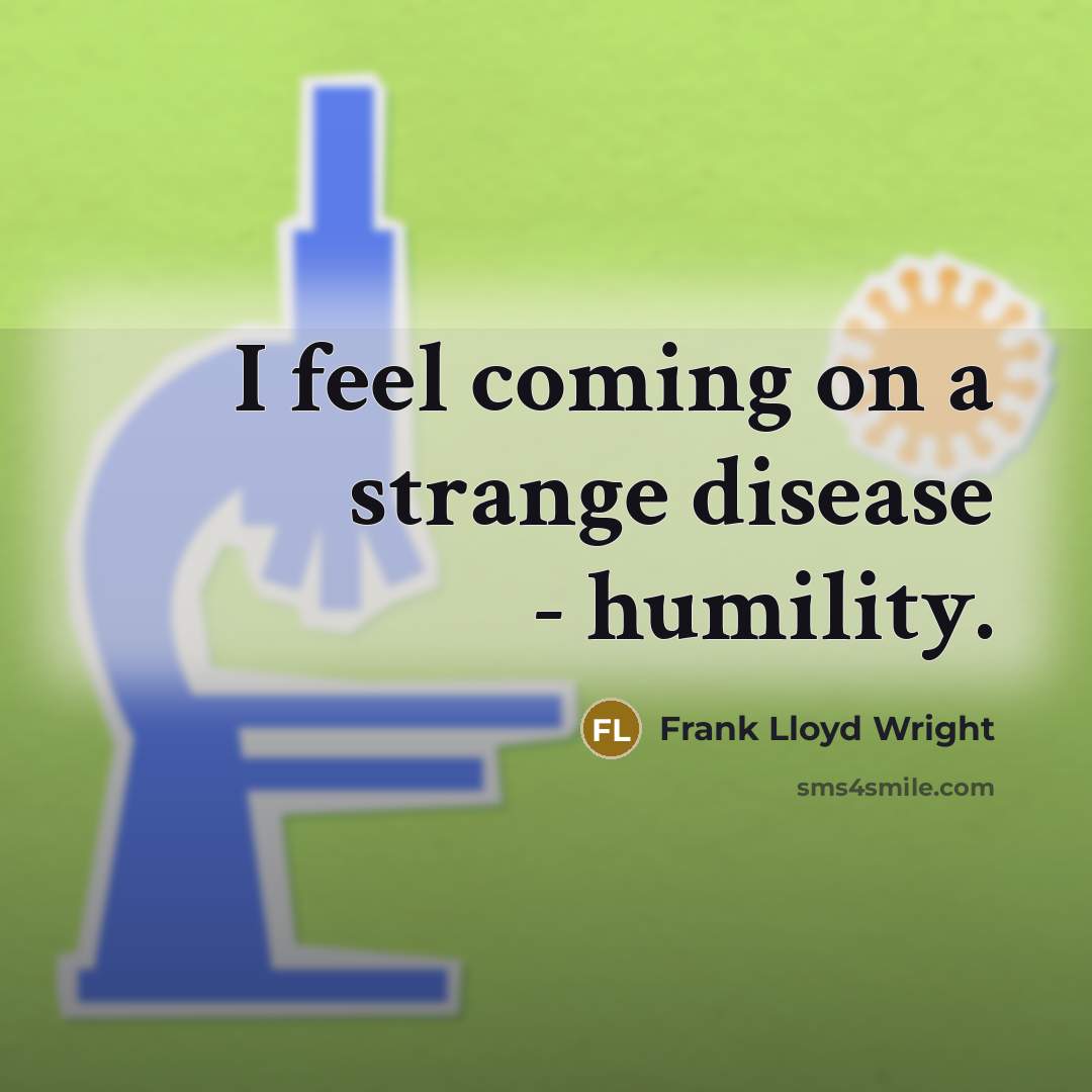 “I feel coming on a strange disease - humility.” quote by Frank Lloyd Wright