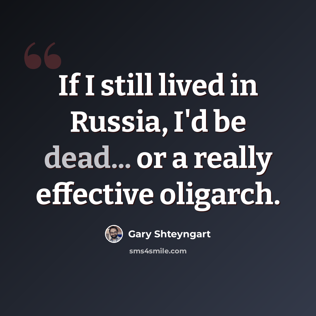 “If I still lived in Russia, I'd be dead... or a really effective oligarch.” quote by Gary Shteyngart