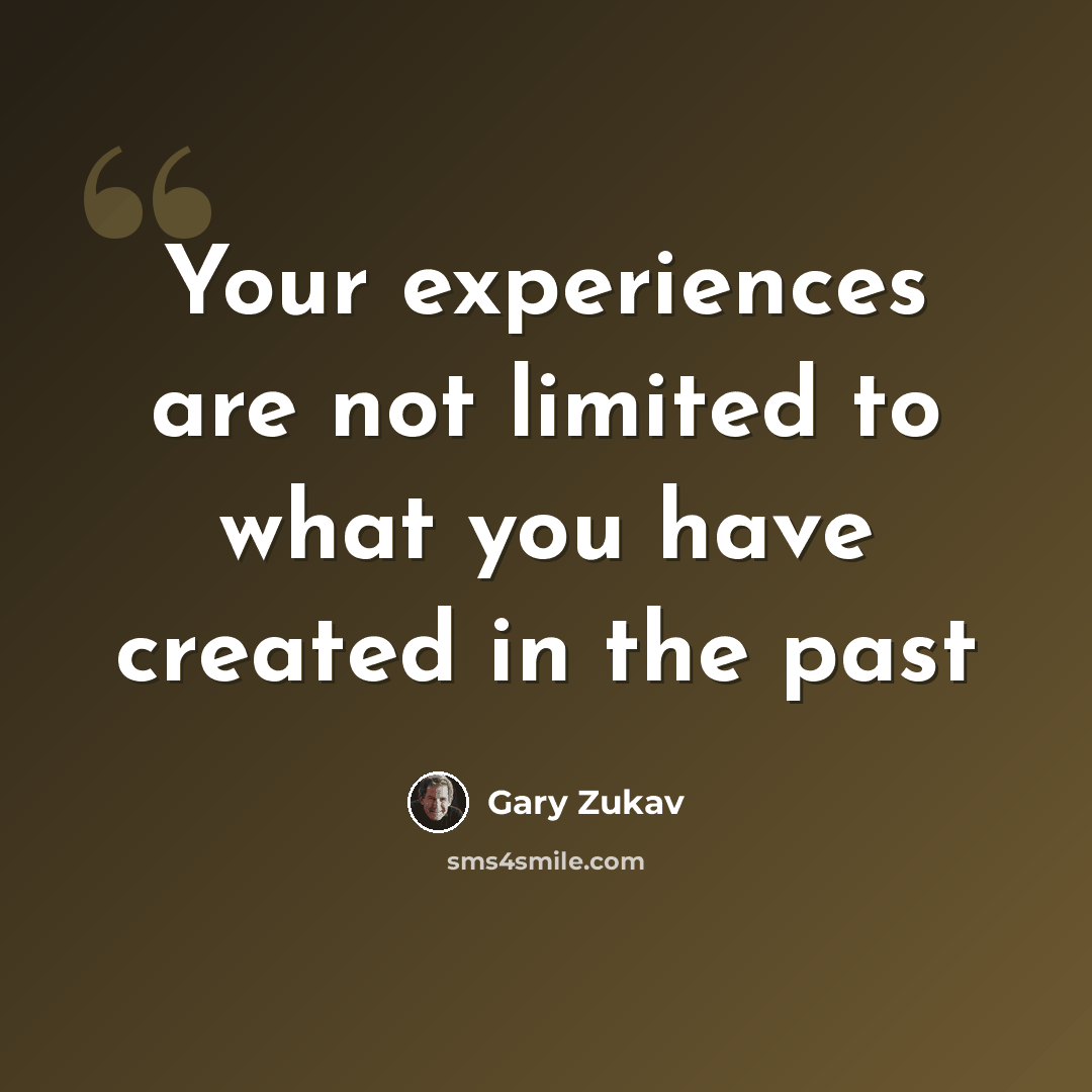“Your experiences are not limited to what you have created in the past” quote by Gary Zukav