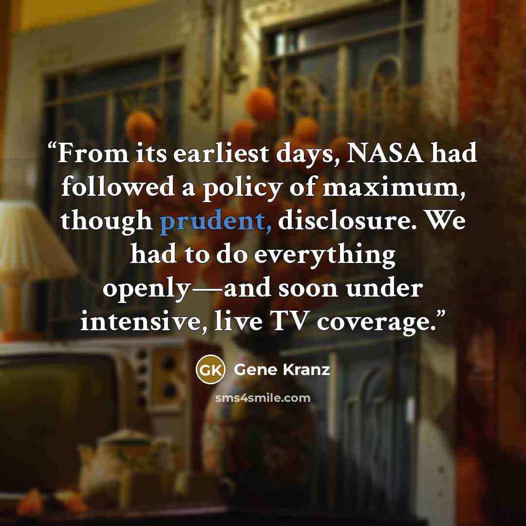 “From its earliest days, NASA had followed a policy of maximum, though prudent, disclosure. We had to do everything openly—and soon under intensive, live TV coverage.” quote by Gene Kranz
