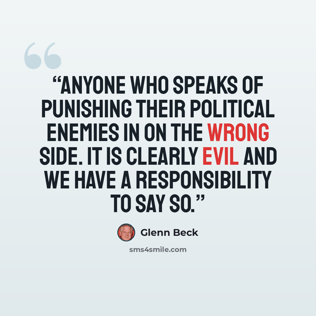 “Anyone who speaks of punishing their political enemies in on the wrong side. It is clearly evil and we have a responsibility to say so.” quote by Glenn Beck