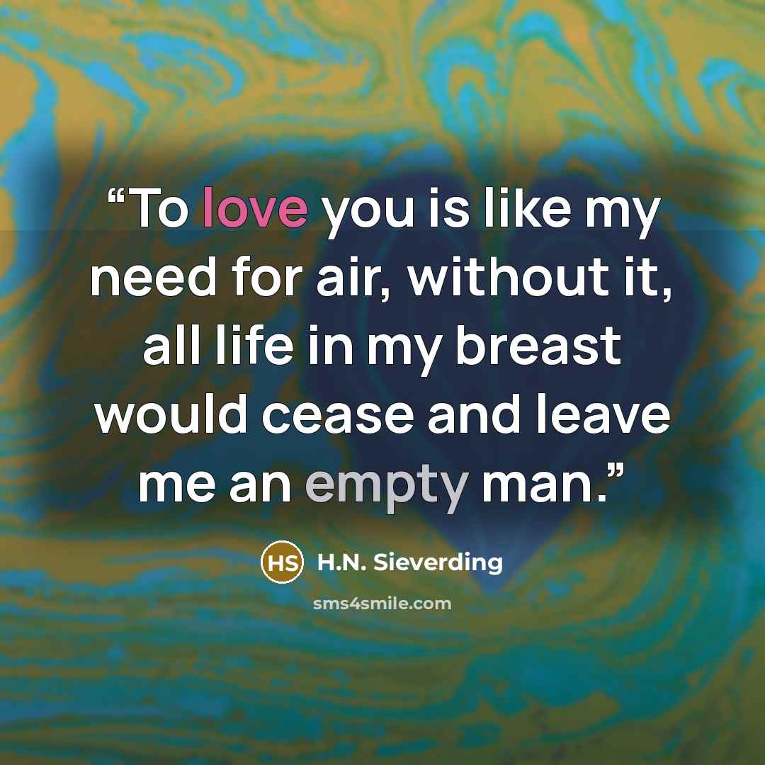 “To love you is like my need for air, without it, all life in my breast would cease and leave me an empty man.” quote by H.N. Sieverding