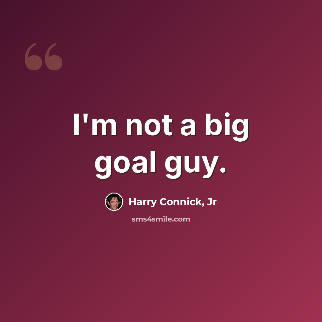 “I'm not a big goal guy.” quote by Harry Connick, Jr