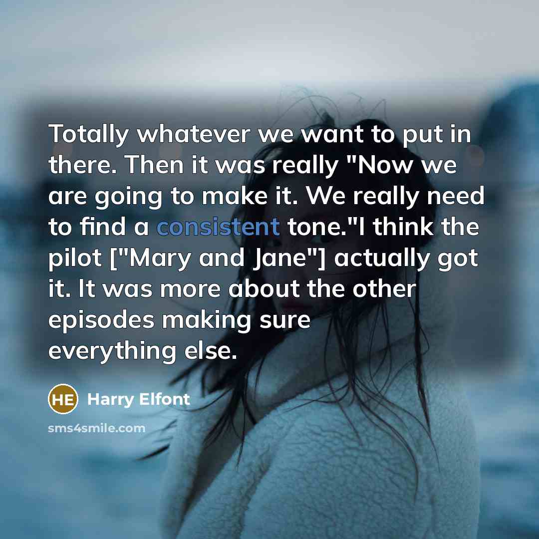 “Totally whatever we want to put in there. Then it was really "Now we are going to make it. We really need to find a consistent tone."I think the pilot ["Mary and Jane"] actually got it. It was more about the other episodes making sure everything else.” quote by Harry Elfont