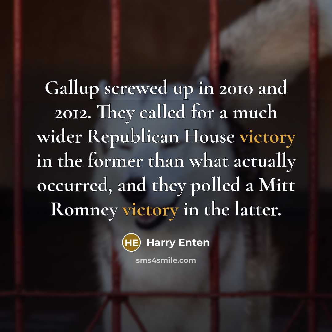 “Gallup screwed up in 2010 and 2012. They called for a much wider Republican House victory in the former than what actually occurred, and they polled a Mitt Romney victory in the latter.” quote by Harry Enten
