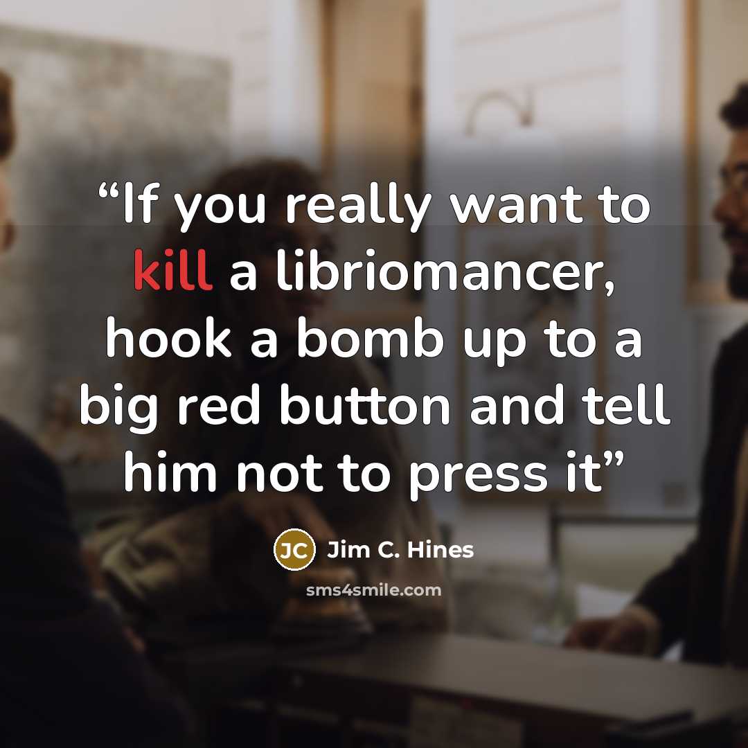 “If you really want to kill a libriomancer, hook a bomb up to a big red button and tell him not to press it” quote by Jim C. Hines
