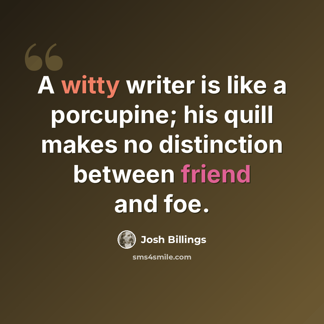 “A witty writer is like a porcupine; his quill makes no distinction between friend and foe.” quote by Josh Billings