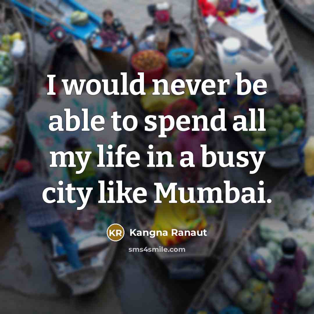 “I would never be able to spend all my life in a busy city like Mumbai.” quote by Kangna Ranaut