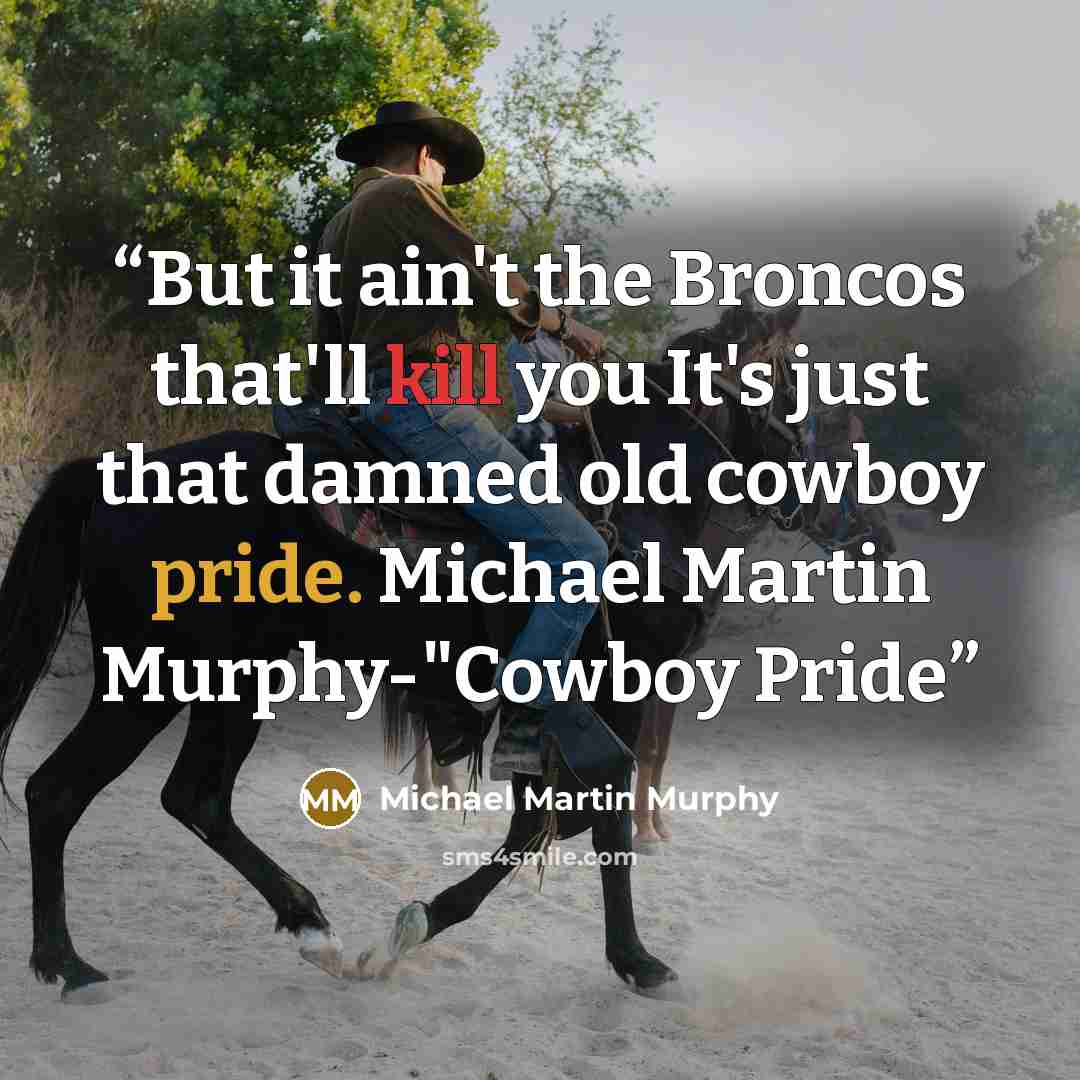 “But it ain't the Broncos that'll kill you It's just that damned old cowboy pride. Michael Martin Murphy-"Cowboy Pride” quote by Michael Martin Murphy