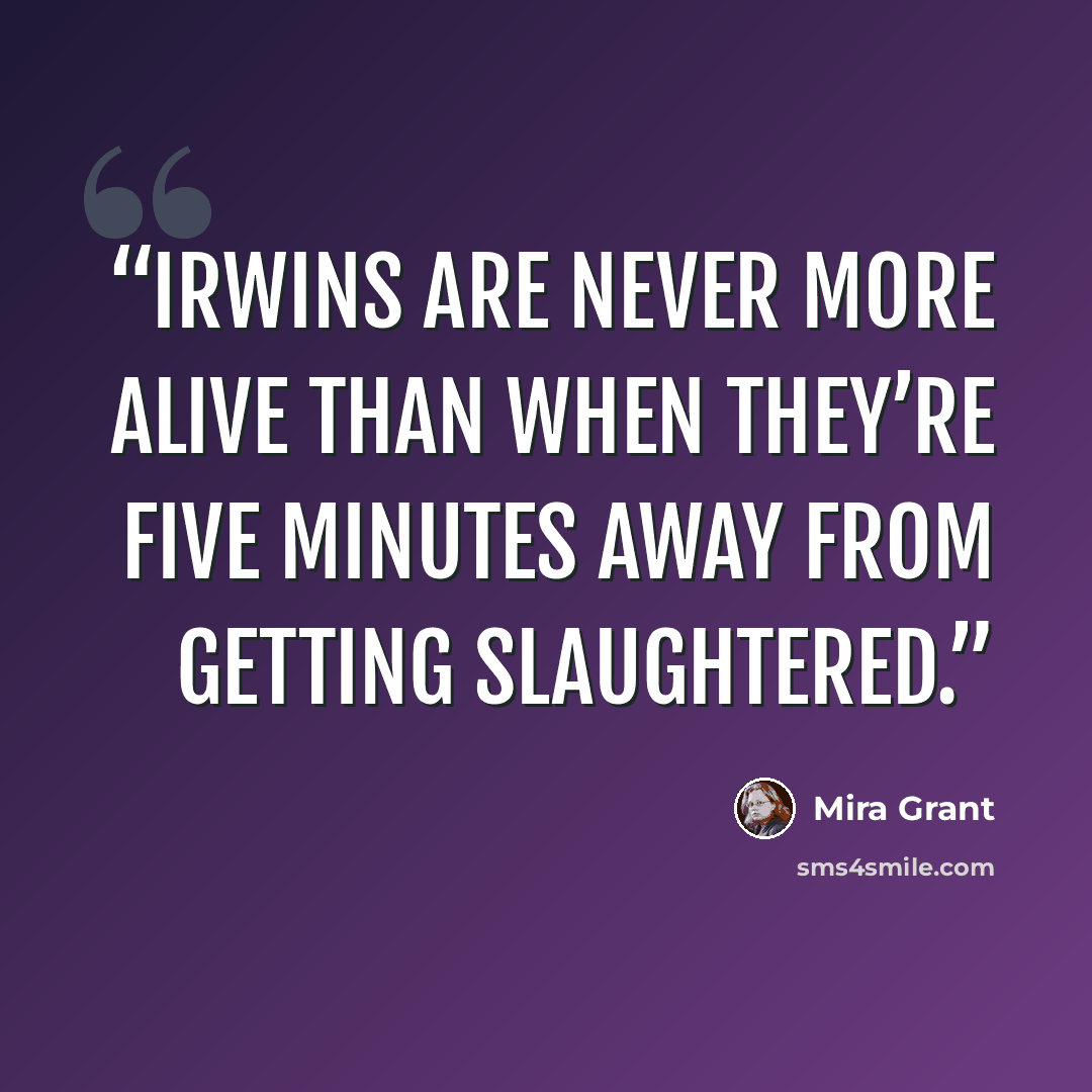 “Irwins are never more alive than when they’re five minutes away from getting slaughtered.” quote by Mira Grant