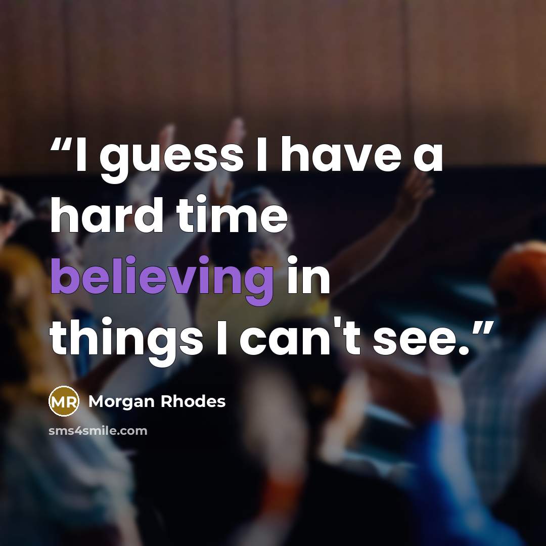 “I guess I have a hard time believing in things I can't see.” quote by Morgan Rhodes