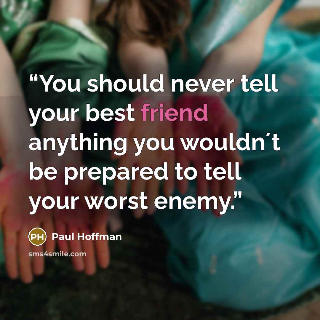 “You should never tell your best friend anything you wouldn´t be prepared to tell your worst enemy.” quote by Paul Hoffman
