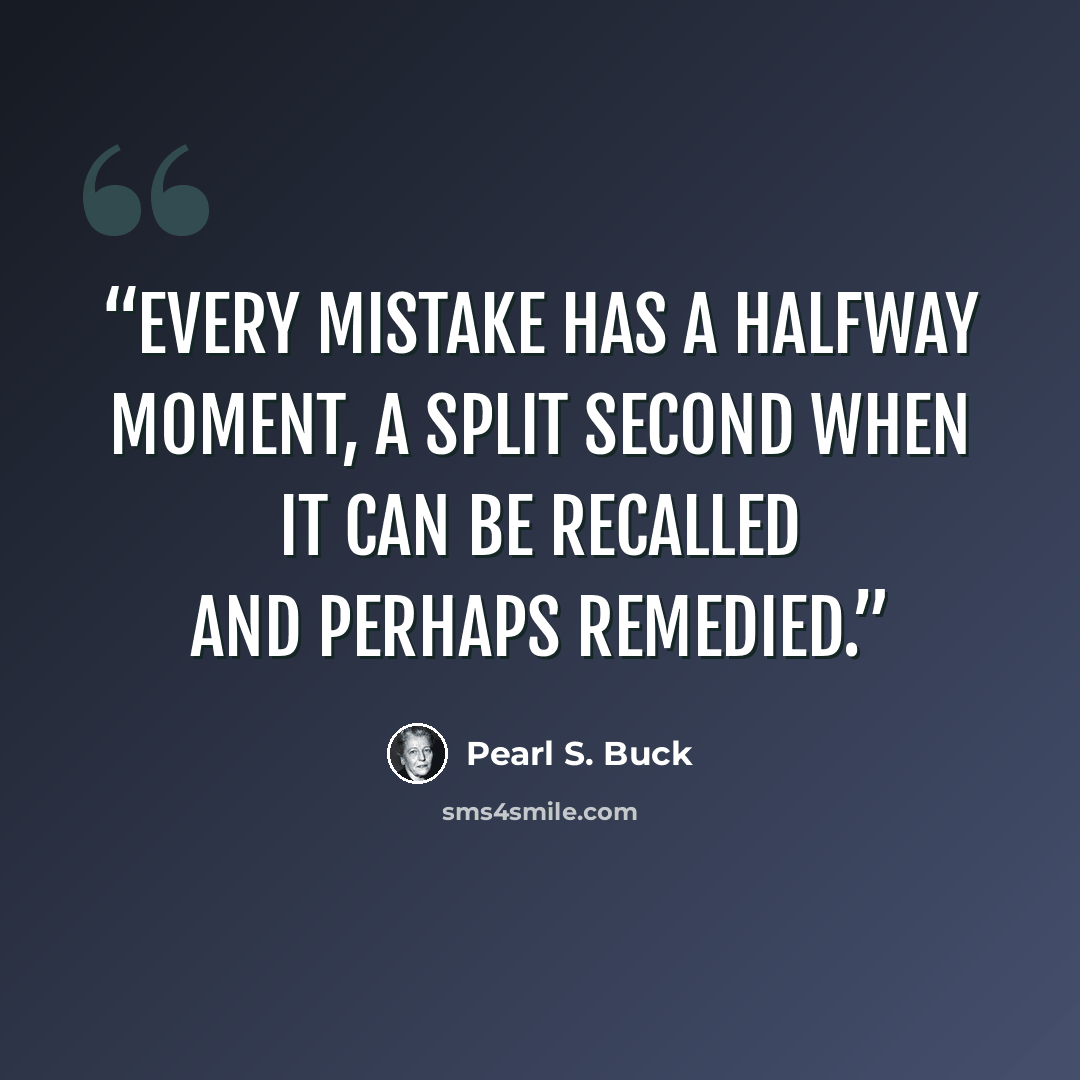 “Every mistake has a halfway moment, a split second when it can be recalled and perhaps remedied.” quote by Pearl S. Buck