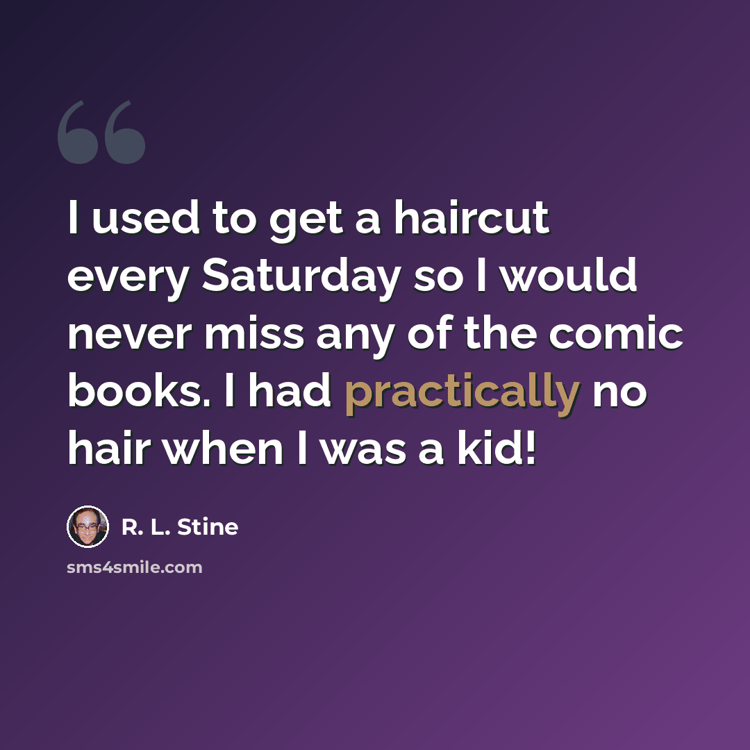 “I used to get a haircut every Saturday so I would never miss any of the comic books. I had practically no hair when I was a kid!” quote by R. L. Stine