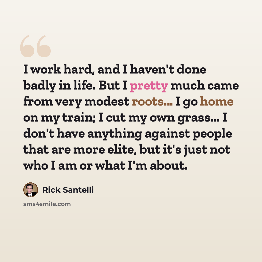“I work hard, and I haven't done badly in life. But I pretty much came from very modest roots... I go home on my train; I cut my own grass... I don't have anything against people that are more elite, but it's just not who I am or what I'm about.” quote by Rick Santelli