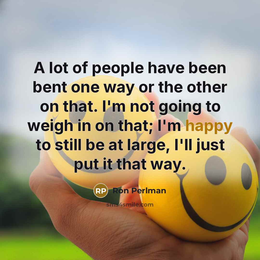 “A lot of people have been bent one way or the other on that. I'm not going to weigh in on that; I'm happy to still be at large, I'll just put it that way.” quote by Ron Perlman