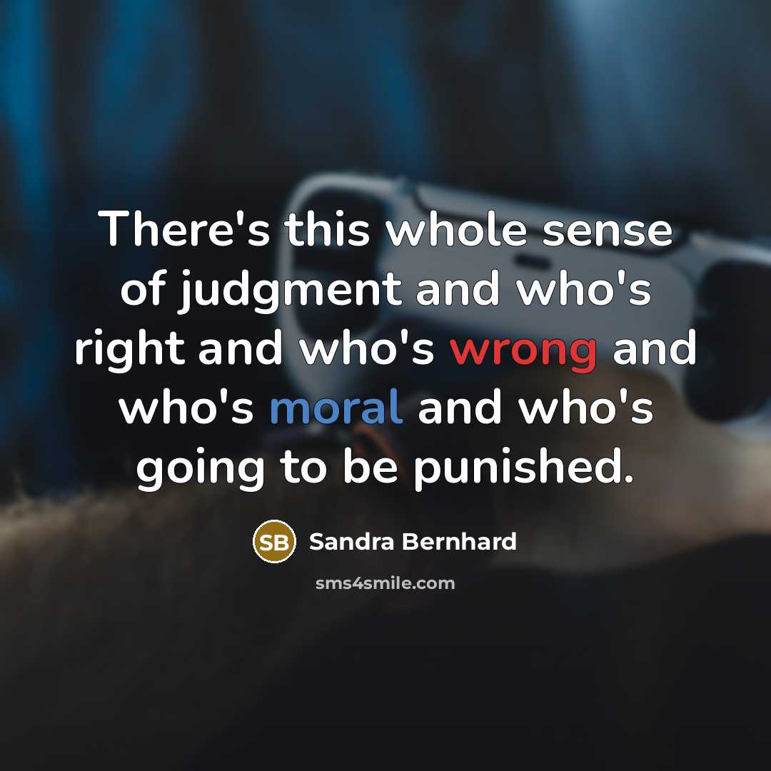 “There's this whole sense of judgment and who's right and who's wrong and who's moral and who's going to be punished.” quote by Sandra Bernhard