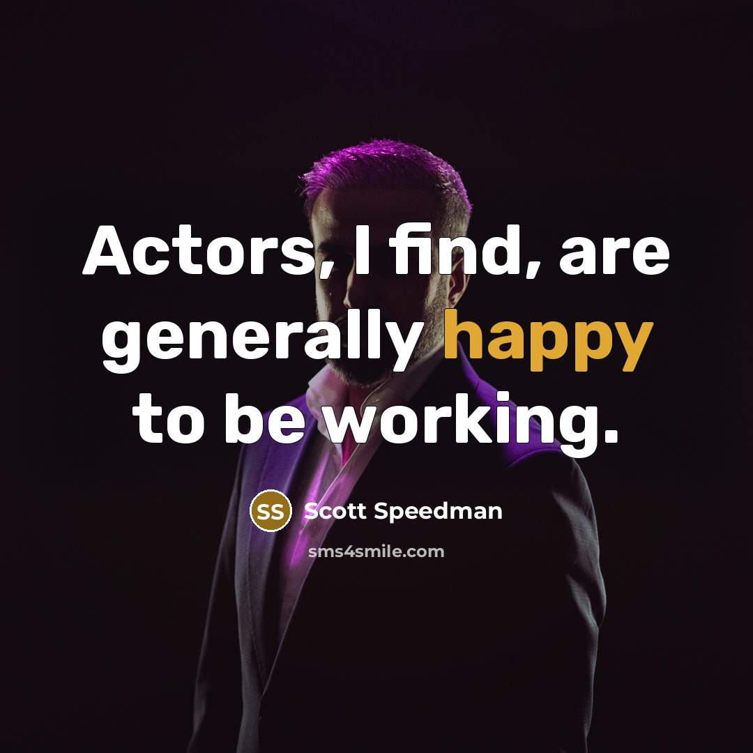 “Actors, I find, are generally happy to be working.” quote by Scott Speedman