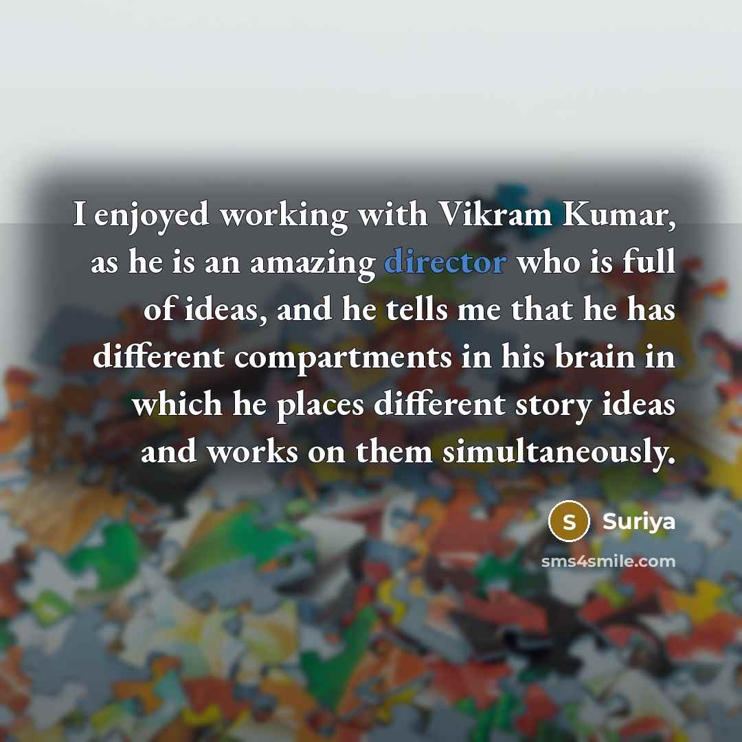 “I enjoyed working with Vikram Kumar, as he is an amazing director who is full of ideas, and he tells me that he has different compartments in his brain in which he places different story ideas and works on them simultaneously.” quote by Suriya