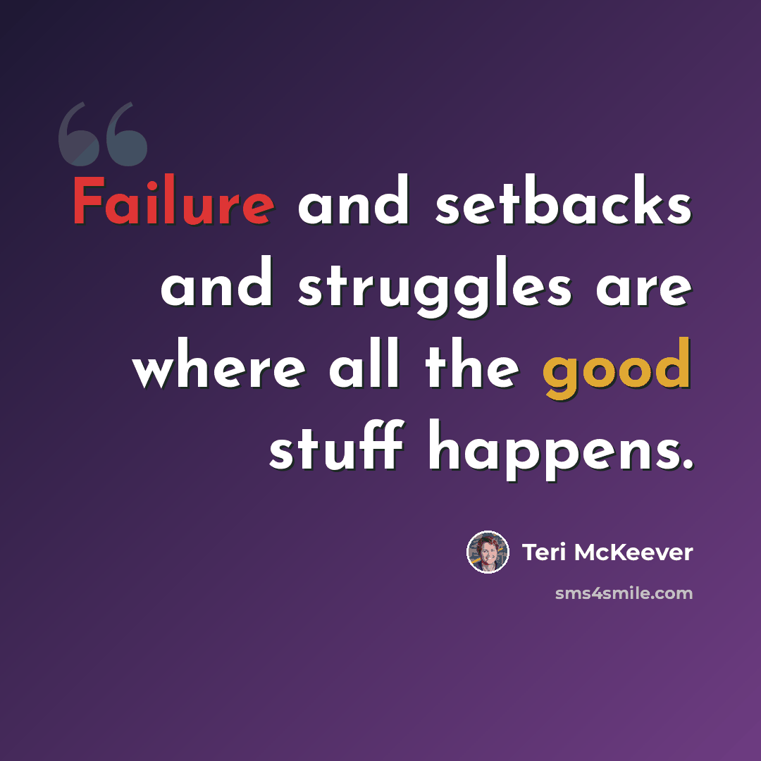 “Failure and setbacks and struggles are where all the good stuff happens.” quote by Teri McKeever
