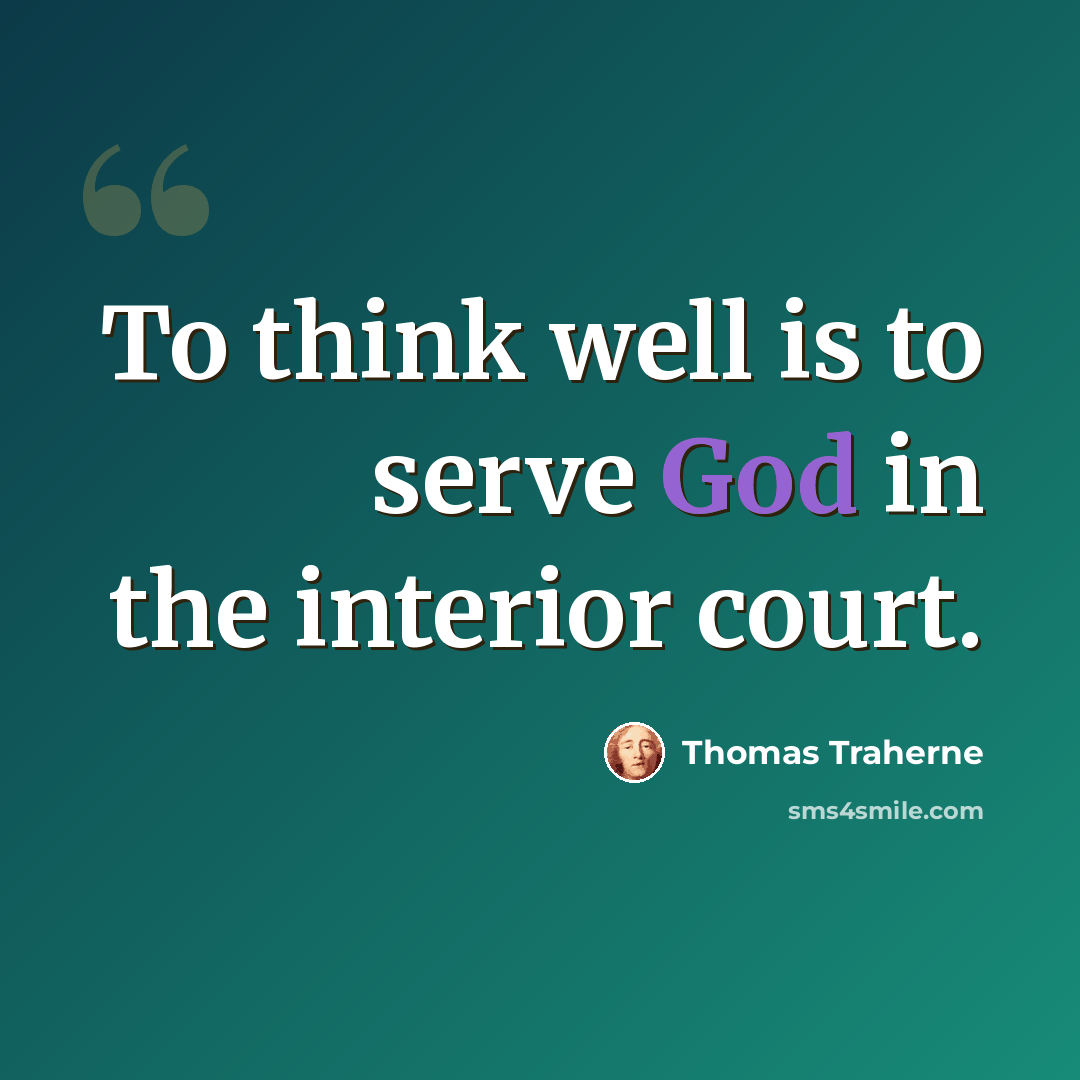“To think well is to serve God in the interior court.” quote by Thomas Traherne