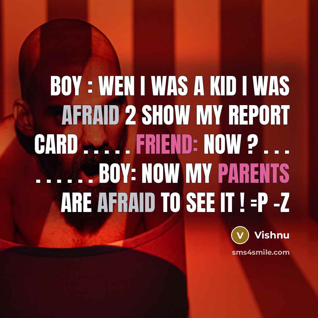 “BOY : Wen I was a kid I was afraid 2 show my report card . . . . . Friend: Now ? . . . . . . . . . BOY: Now my parents are afraid to see iT ! =P -z” quote by Vishnu