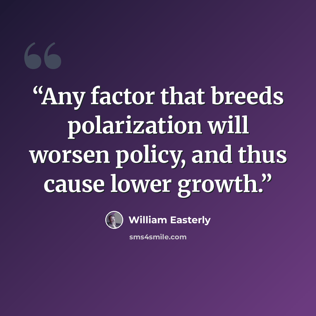 “Any factor that breeds polarization will worsen policy, and thus cause lower growth.” quote by William Easterly