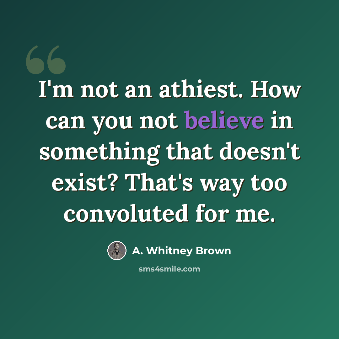 “I'm not an athiest. How can you not believe in something that doesn't exist? That's way too convoluted for me.” quote by A. Whitney Brown