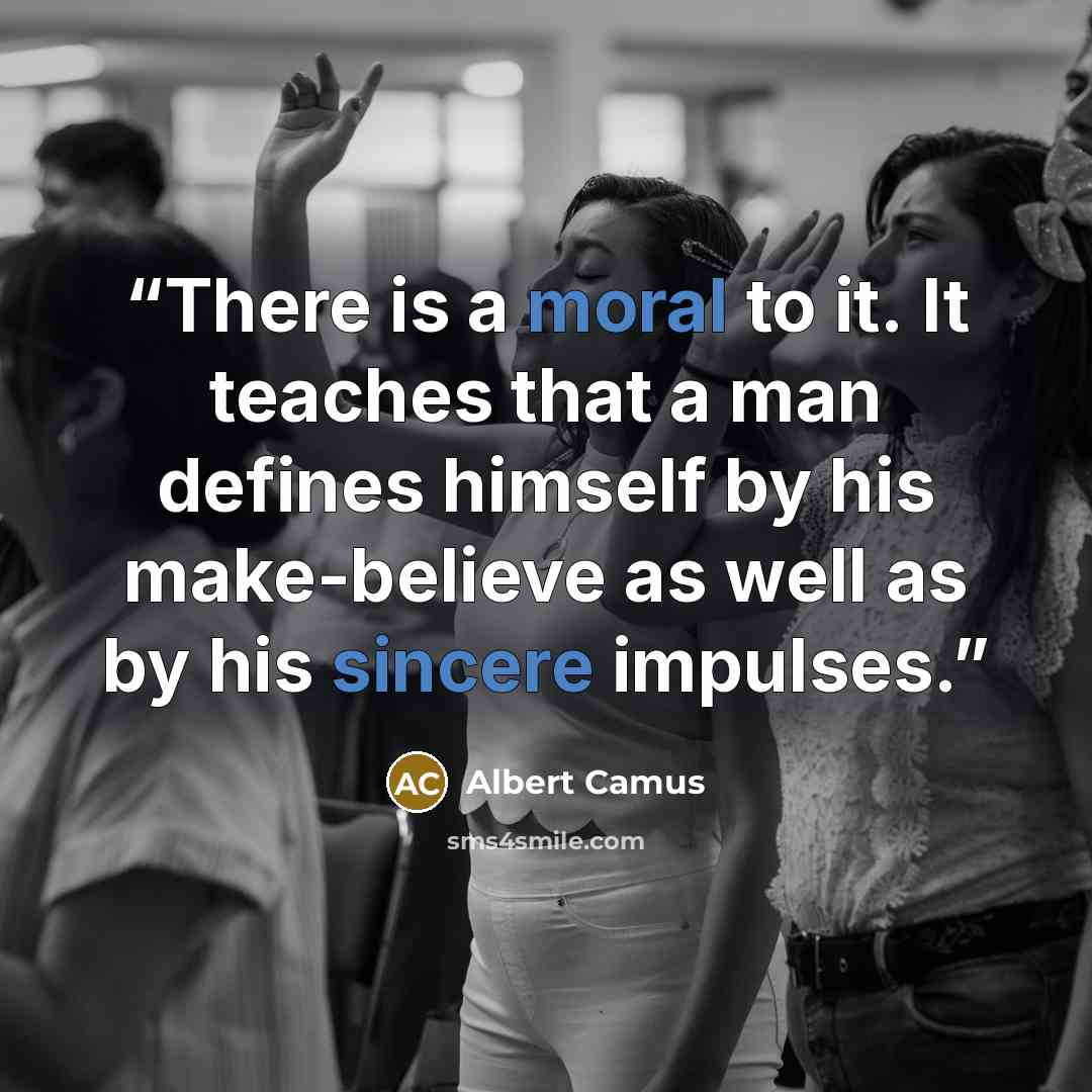 “There is a moral to it. It teaches that a man defines himself by his make-believe as well as by his sincere impulses.” quote by Albert Camus