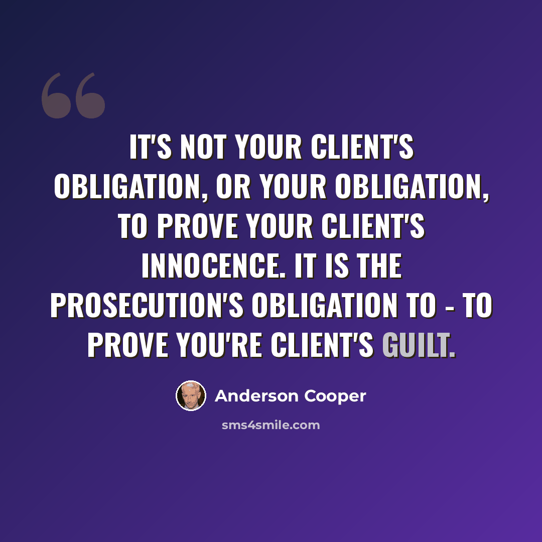 “It's not your client's obligation, or your obligation, to prove your client's innocence. It is the prosecution's obligation to - to prove you're client's guilt.” quote by Anderson Cooper