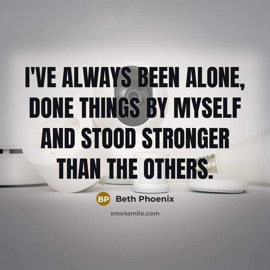 “I've always been alone, done things by myself and stood stronger than the others.” quote by Beth Phoenix