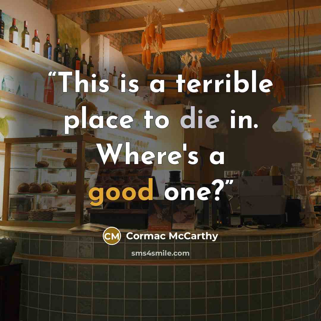 “This is a terrible place to die in. Where's a good one?” quote by Cormac McCarthy