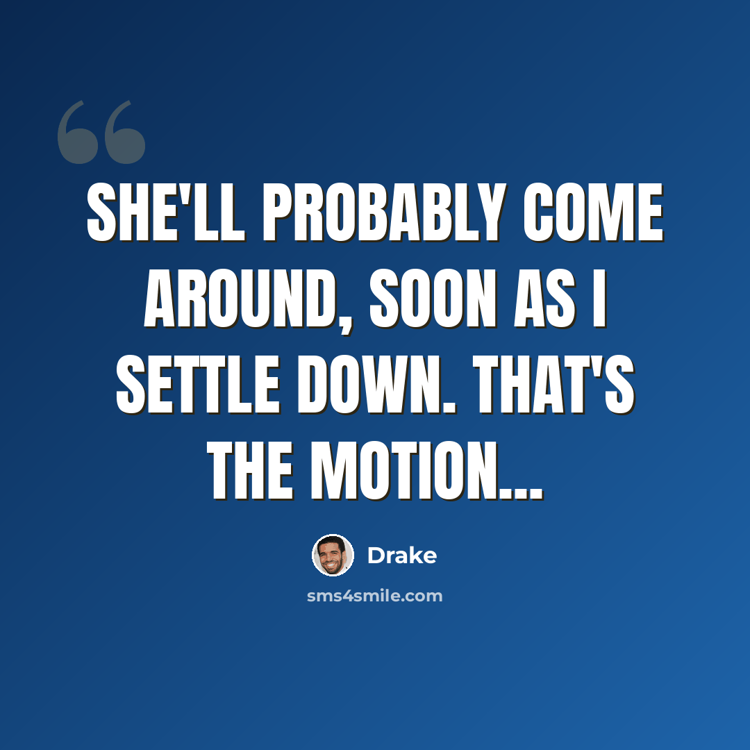 “She'll probably come around, soon as I settle down. That's the motion...” quote by Drake