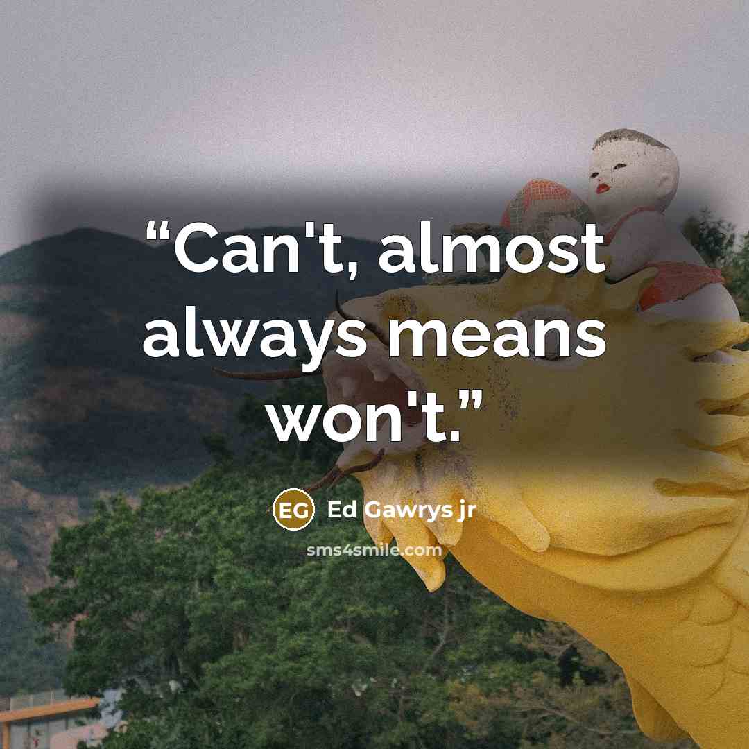 “Can't, almost always means won't.” quote by Ed Gawrys jr