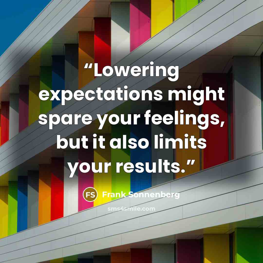 “Lowering expectations might spare your feelings, but it also limits your results.” quote by Frank Sonnenberg