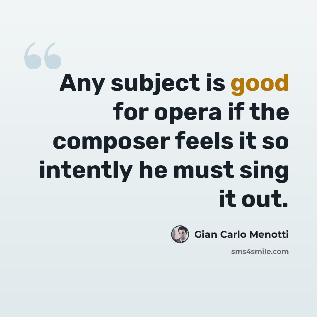 “Any subject is good for opera if the composer feels it so intently he must sing it out.” quote by Gian Carlo Menotti