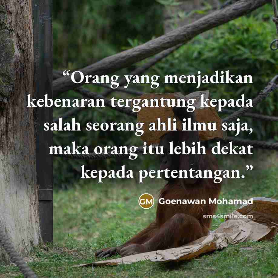 “Orang yang menjadikan kebenaran tergantung kepada salah seorang ahli ilmu saja, maka orang itu lebih dekat kepada pertentangan.” quote by Goenawan Mohamad