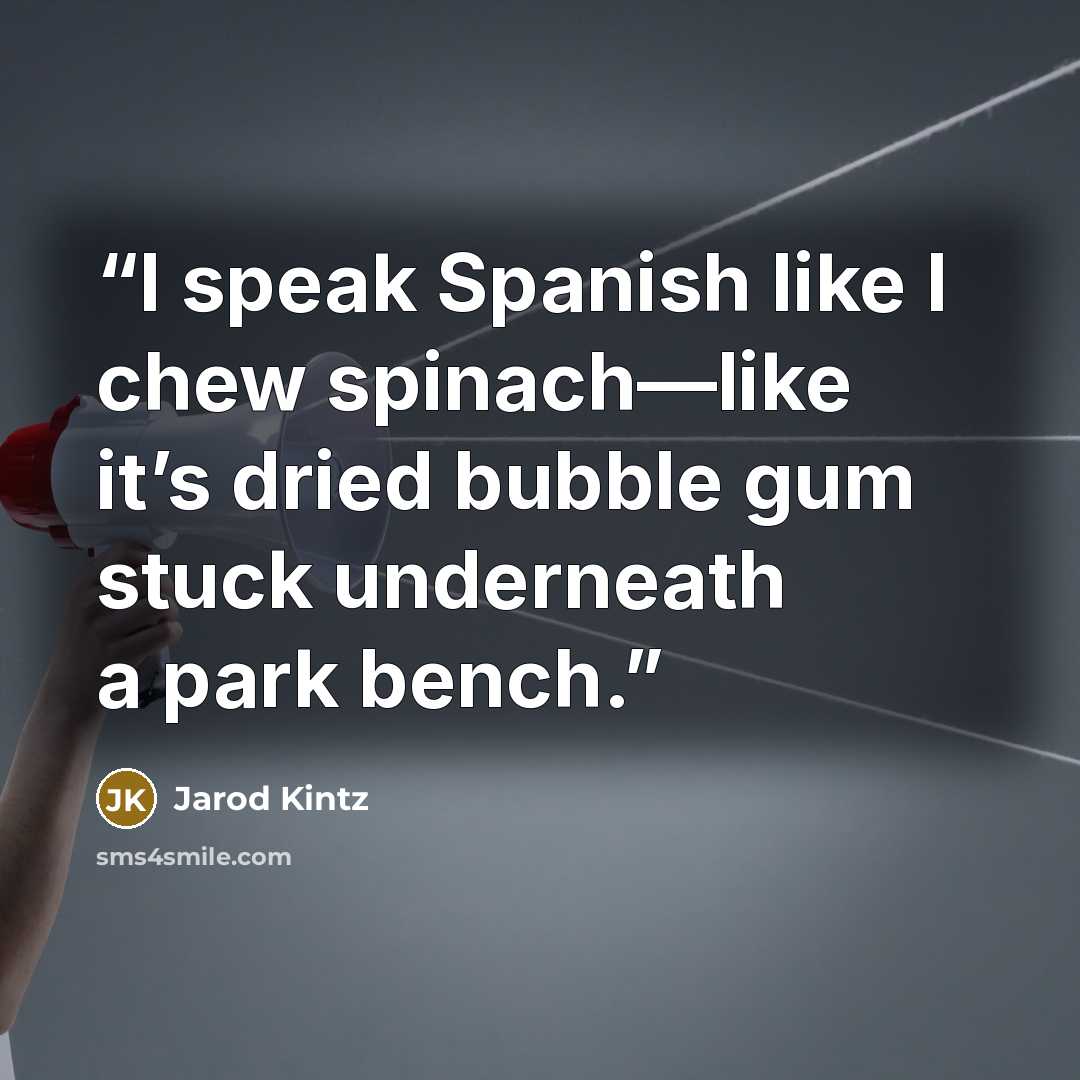 “I speak Spanish like I chew spinach—like it’s dried bubble gum stuck underneath a park bench.” quote by Jarod Kintz