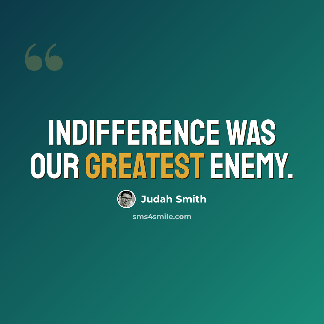 “Indifference was our greatest enemy.” quote by Judah Smith