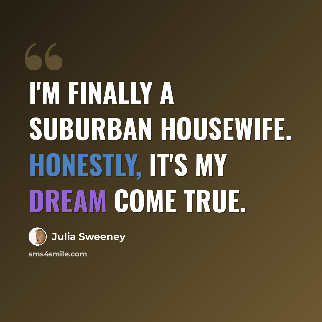 “I'm finally a suburban housewife. Honestly, it's my dream come true.” quote by Julia Sweeney