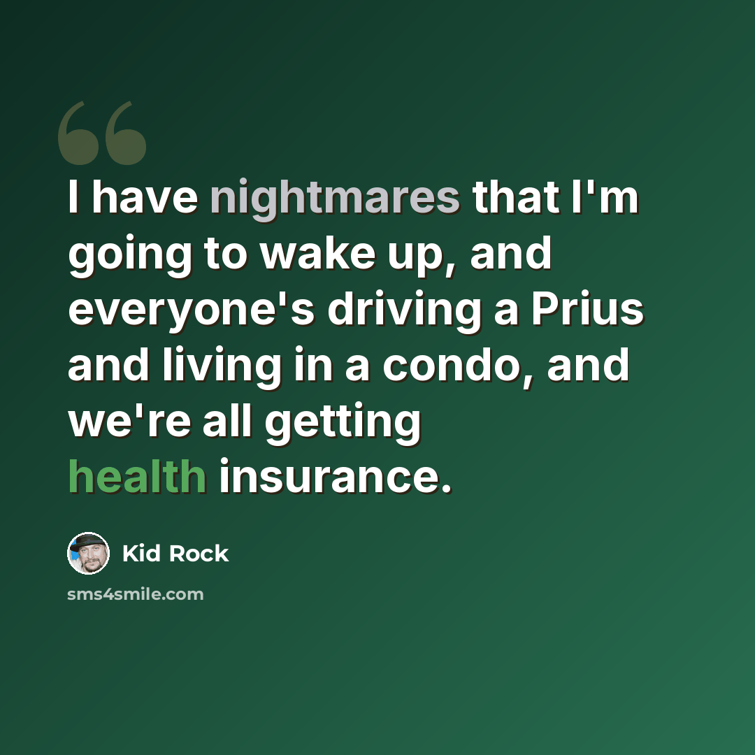 “I have nightmares that I'm going to wake up, and everyone's driving a Prius and living in a condo, and we're all getting health insurance.” quote by Kid Rock