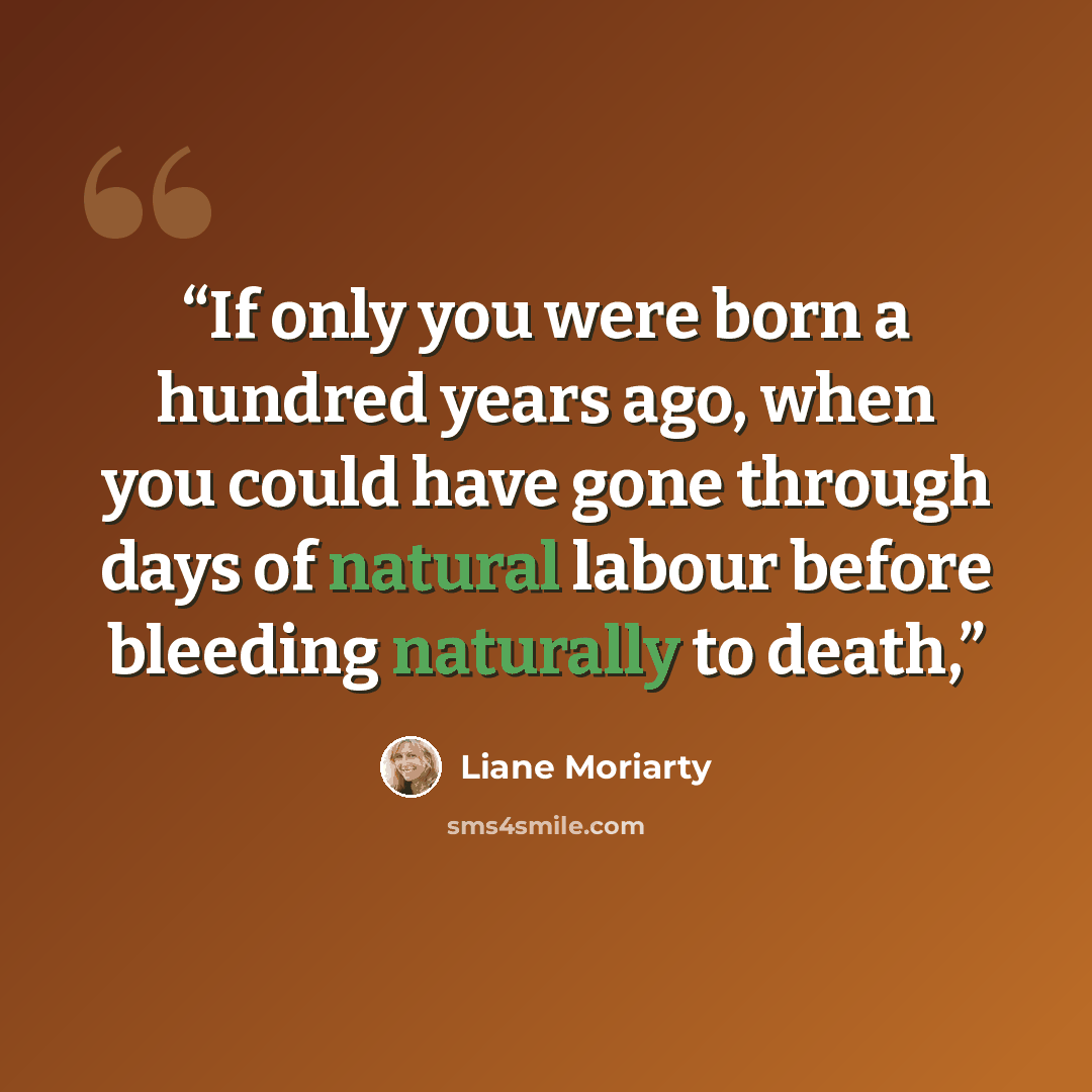 “If only you were born a hundred years ago, when you could have gone through days of natural labour before bleeding naturally to death,” quote by Liane Moriarty